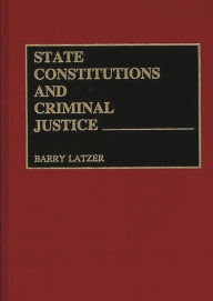 Title: State Constitutions and Criminal Justice, Author: Barry Latzer