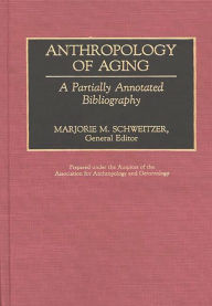 Title: Anthropology of Aging: A Partially Annotated Bibliography, Author: Marjorie M. Schweitzer