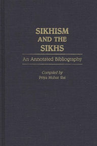 Title: Sikhism and the Sikhs: An Annotated Bibliography, Author: Priya Rai