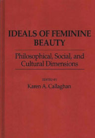 Title: Ideals of Feminine Beauty: Philosophical, Social, and Cultural Dimensions, Author: Karen A. Callaghan