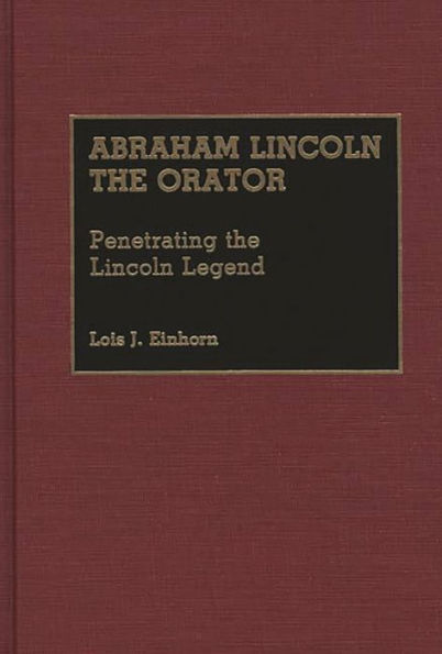 Abraham Lincoln the Orator: Penetrating the Lincoln Legend