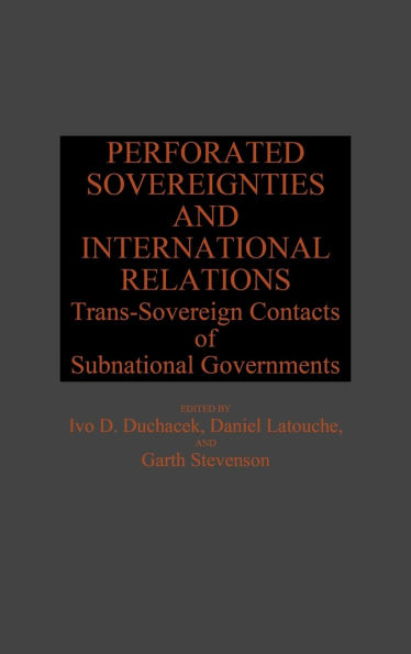 Perforated Sovereignties and International Relations: Trans-Sovereign Contacts of Subnational Governments