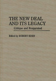 Title: The New Deal and Its Legacy: Critique and Reappraisal, Author: Robert Eden