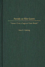 Title: Parody as Film Genre: Never Give a Saga an Even Break, Author: Wes D. Gehring