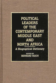 Title: Political Leaders of the Contemporary Middle East and North Africa: A Biographical Dictionary, Author: Bernard Reich