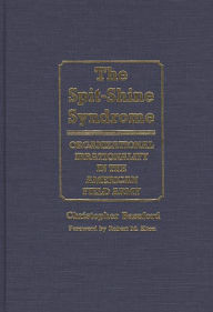 Title: The Spit-Shine Syndrome: Organizational Irrationality in the American Field Army, Author: Chris Bassford