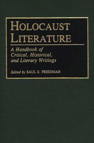 Title: Holocaust Literature: A Handbook of Critical, Historical, and Literary Writings, Author: Saul S. Friedman