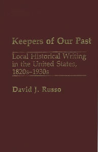 Title: Keepers of Our Past: Local Historical Writing in the United States, 1820s-1930s, Author: David Russo