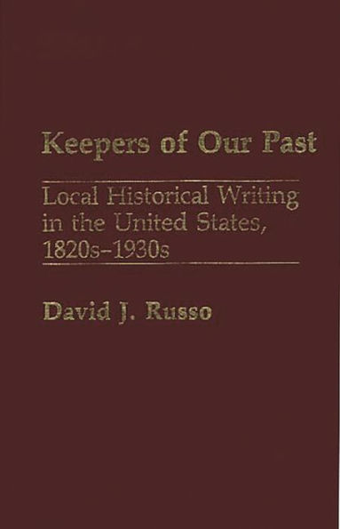Keepers of Our Past: Local Historical Writing in the United States, 1820s-1930s