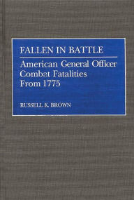 Title: Fallen in Battle: American General Officer Combat Fatalities From 1775, Author: Russell K. Brown