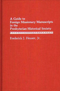 Title: A Guide to Foreign Missionary Manuscripts in the Presbyterian Historical Society, Author: Frederick H. Hauser Jr.