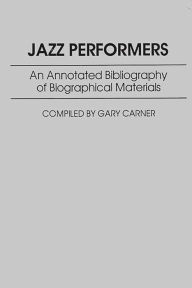 Title: Jazz Performers: An Annotated Bibliography of Biographical Materials, Author: Gary Carner