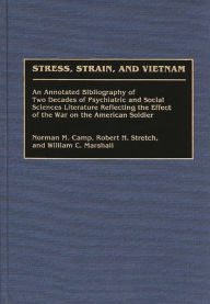Title: Stress, Strain, and Vietnam: An Annotated Bibliography of Two Decades of Psychiatric and Social Sciences Literature Reflecting the Effect of the War on the American Soldier, Author: Norman M. Camp