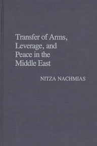 Title: Transfer of Arms, Leverage, and Peace in the Middle East, Author: Nitza Nachmias