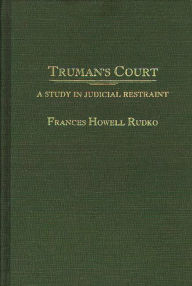 Title: Truman's Court: A Study in Judicial Restraint, Author: Frances Rudko
