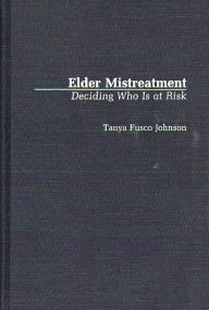 Title: Elder Mistreatment: Deciding Who Is at Risk, Author: Tanya F. Johnson