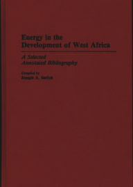 Title: Energy in the Development of West Africa: A Selected Annotated Bibliography, Author: Joseph A. Sarfoh