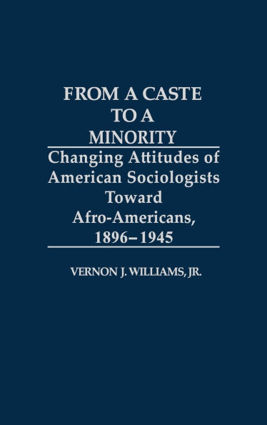 From a Caste to a Minority: Changing Attitudes of American Sociologists Toward Afro-Americans, 1896-1945