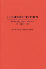 Title: Consumer Politics: Protecting Public Interests on Capitol Hill / Edition 1, Author: Loree Bykerk