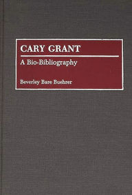 Title: Cary Grant: A Bio-Bibliography, Author: Beverly Bare Buehrer