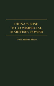 Title: China's Rise to Commercial Maritime Power, Author: Irwin Millard Heine