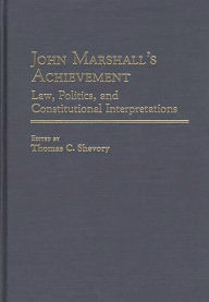 Title: John Marshall's Achievement: Law, Politics, and Constitutional Interpretations, Author: Thomas Shevory