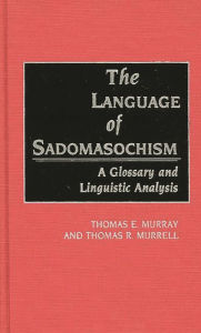 Title: The Language of Sadomasochism: A Glossary and Linguistic Analysis, Author: Thomas Murray