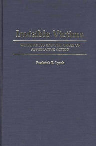 Title: Invisible Victims: White Males and the Crisis of Affirmative Action, Author: Frederic Lynch