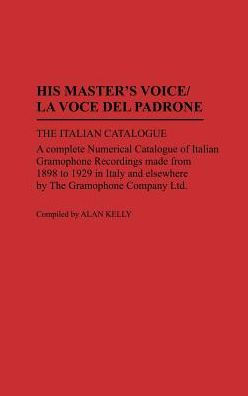 His Master's Voice/La Voce Del Padrone: The Italian Catalogue; A Complete Numerical Catalogue of Italian Gramophone Recordings Made from 1898 to 1929 in Italy and elsewhere by the Gramophone Company Ltd