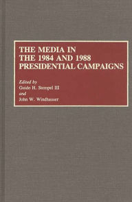 Title: The Media in the 1984 and 1988 Presidential Campaigns, Author: Guido H. Stempel III