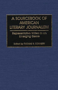 Title: A Sourcebook of American Literary Journalism: Representative Writers in an Emerging Genre, Author: Thomas B. Connery
