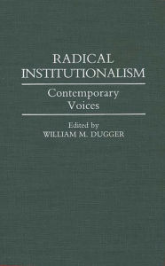 Title: Radical Institutionalism: Contemporary Voices, Author: William M. Dugger