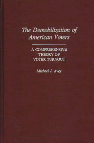 Title: The Demobilization of American Voters: A Comprehensive Theory of Voter Turnout, Author: Michael J. Avey