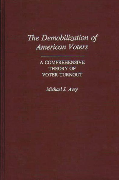 The Demobilization of American Voters: A Comprehensive Theory of Voter Turnout