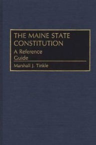 Title: The Maine State Constitution: A Reference Guide, Author: Marshall J. Tinkle