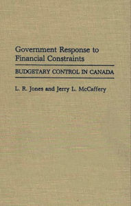 Title: Government Response to Financial Constraints: Budgetary Control in Canada, Author: Larry R. Jones