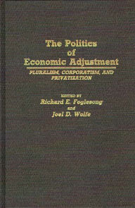 Title: The Politics of Economic Adjustment: Pluralism, Corporatism, and Privatization, Author: Richard E. Foglesong