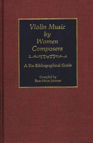 Title: Violin Music by Women Composers: A Bio-Bibliographical Guide, Author: Rose M. Johnson