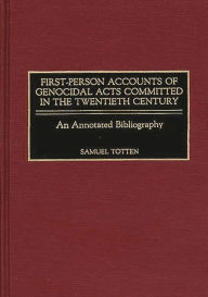 Title: First-Person Accounts of Genocidal Acts Committed in the Twentieth Century: An Annotated Bibliography, Author: Samuel Totten