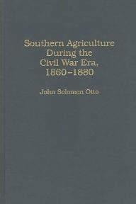 Title: Southern Agriculture During the Civil War Era, 1860-1880, Author: John Otto