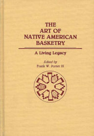 Title: The Art of Native American Basketry: A Living Legacy, Author: Frank Porter
