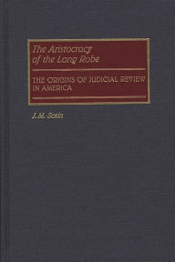 Title: The Aristocracy of the Long Robe: The Origins of Judicial Review in America, Author: J. M. Sosin