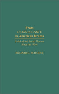 Title: From Class to Caste in American Drama: Political and Social Themes Since the 1930s, Author: Richard G. Scharine Ph.D.