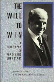 Title: The Will to Win: A Biography of Ferdinand Eberstadt, Author: Robert C. Perez