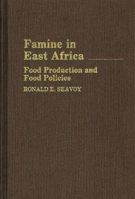 Title: Famine in East Africa: Food Production and Food Policies, Author: Ronald E. Seavoy