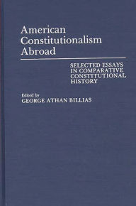 Title: American Constitutionalism Abroad: Selected Essays in Comparative Constitutional History, Author: George Athan Billias