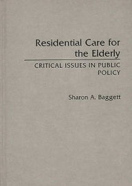 Title: Residential Care for the Elderly: Critical Issues in Public Policy, Author: Sharon Baggett