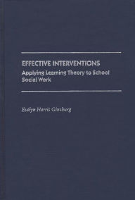 Title: Effective Interventions: Applying Learning Theory to School Social Work, Author: Evelyn Harris Ginsburg