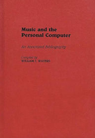 Title: Music and the Personal Computer: An Annotated Bibliography, Author: William J. Waters