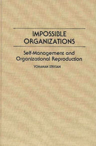 Title: Impossible Organizations: Self-Management and Organizational Reproduction, Author: Yohanan Stryjan